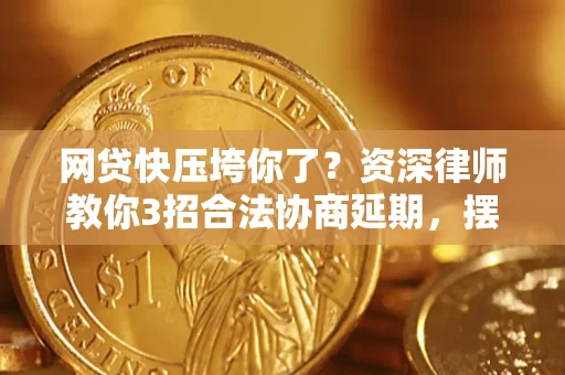 北京网贷快压垮你了？资深律师教你3招合法协商延期，摆脱暴力催收！