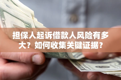 北京担保人起诉借款人风险有多大？如何收集关键证据？