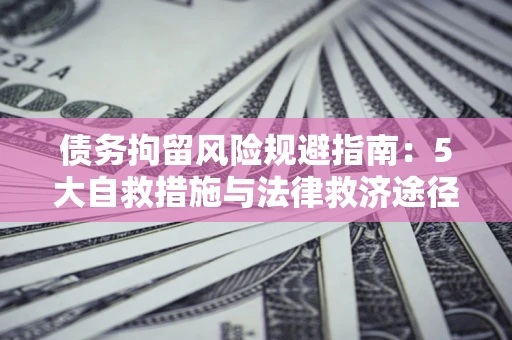 北京债务拘留风险规避指南：5大自救措施与法律救济途径