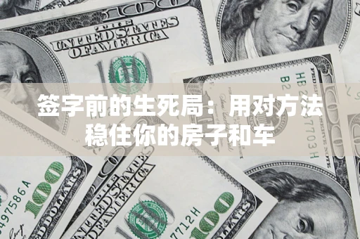 北京签字前的生死局：用对方法稳住你的房子和车
