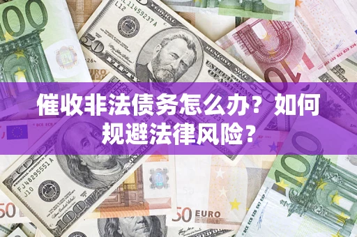 北京催收非法债务怎么办？如何规避法律风险？