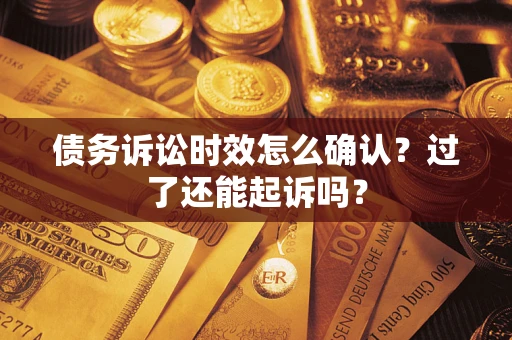 北京债务诉讼时效怎么确认？过了还能起诉吗？