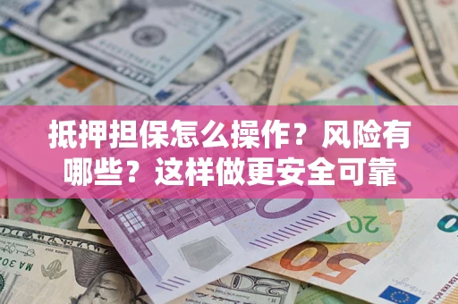 北京抵押担保怎么操作？风险有哪些？这样做更安全可靠