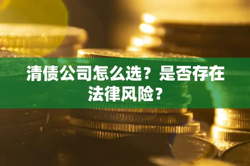 北京清债公司怎么选？是否存在法律风险？
