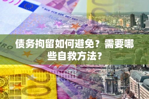 北京债务拘留如何避免？需要哪些自救方法？