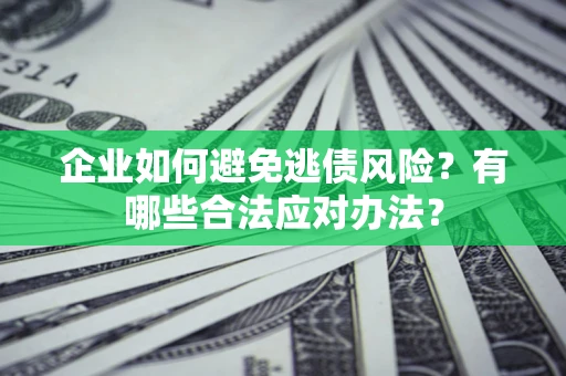 北京企业如何避免逃债风险？有哪些合法应对办法？