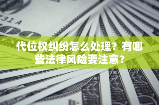 北京代位权纠纷怎么处理？有哪些法律风险要注意？