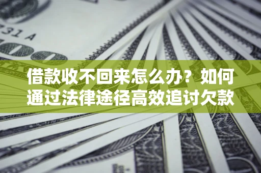 北京借款收不回来怎么办？如何通过法律途径高效追讨欠款？