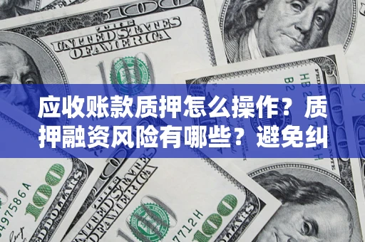 北京应收账款质押怎么操作？质押融资风险有哪些？避免纠纷高效融资技巧