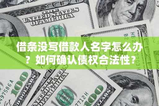 北京借条没写借款人名字怎么办？如何确认债权合法性？