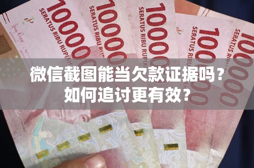 北京微信截图能当欠款证据吗？如何追讨更有效？