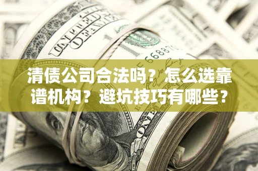 北京清债公司合法吗？怎么选靠谱机构？避坑技巧有哪些？