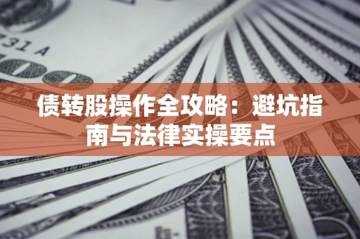 北京债转股操作全攻略：避坑指南与法律实操要点