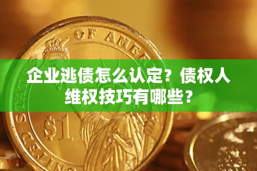 北京企业逃债怎么认定？债权人维权技巧有哪些？