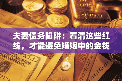 北京夫妻债务陷阱：看清这些红线，才能避免婚姻中的金钱危机