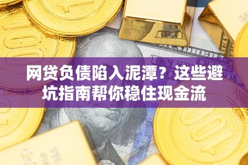 北京网贷负债陷入泥潭？这些避坑指南帮你稳住现金流