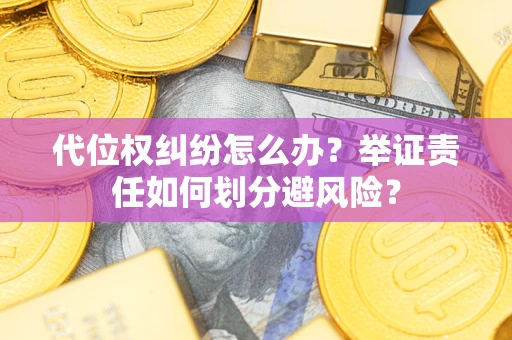 北京代位权纠纷怎么办？举证责任如何划分避风险？