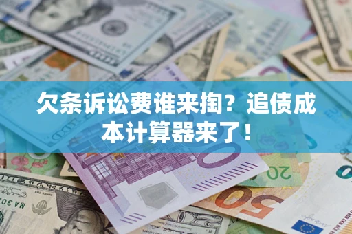 北京欠条诉讼费谁来掏？追债成本计算器来了！