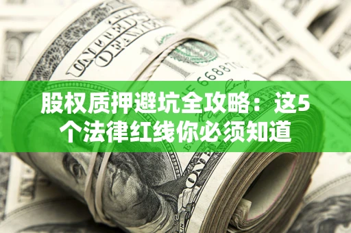 北京股权质押避坑全攻略：这5个法律红线你必须知道