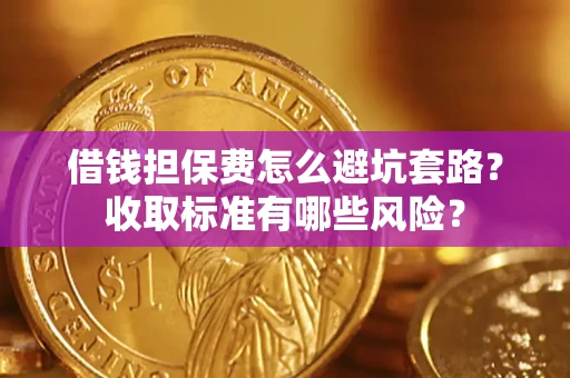 北京借钱担保费怎么避坑套路?收取标准有哪些风险? 北京借钱担保费怎么避坑套路?收取标准有哪些风险?