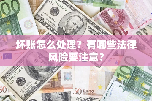 北京坏账怎么处理？有哪些法律风险要注意？