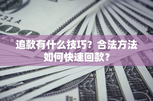 北京追款有什么技巧？合法方法如何快速回款？