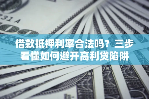 北京借款抵押利率合法吗？三步看懂如何避开高利贷陷阱