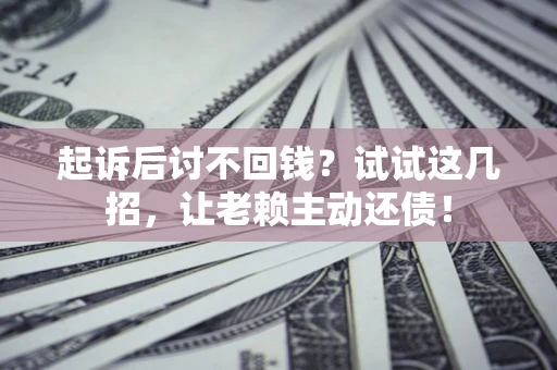 北京起诉后讨不回钱？试试这几招，让老赖主动还债！