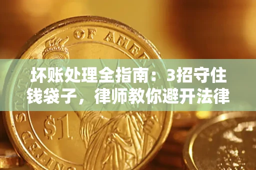 北京坏账处理全指南：3招守住钱袋子，律师教你避开法律雷区