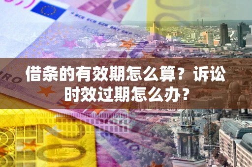北京借条的有效期怎么算？诉讼时效过期怎么办？