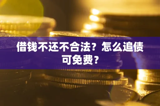 北京借钱不还不合法？怎么追债可免费？