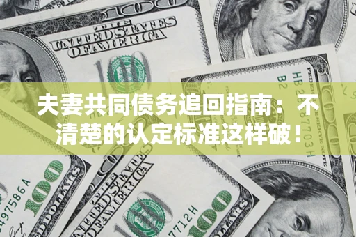北京夫妻共同债务追回指南：不清楚的认定标准这样破！