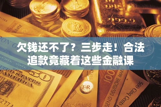 北京欠钱还不了？三步走！合法追款竟藏着这些金融课