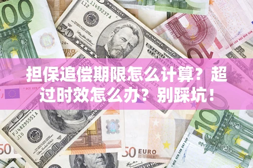 北京担保追偿期限怎么计算？超过时效怎么办？别踩坑！
