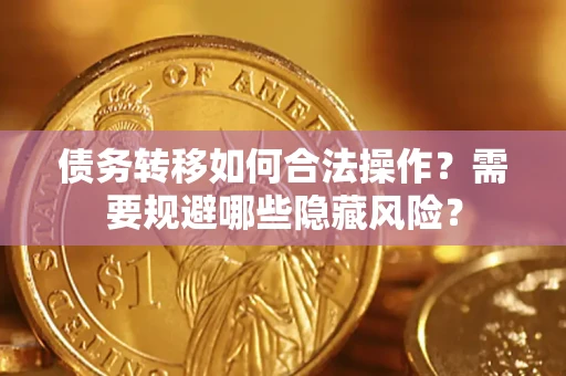 北京债务转移如何合法操作？需要规避哪些隐藏风险？