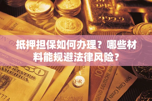 北京抵押担保如何办理？哪些材料能规避法律风险？