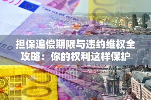北京担保追偿期限与违约维权全攻略：你的权利这样保护