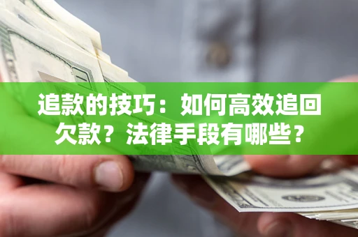 北京追款的技巧：如何高效追回欠款？法律手段有哪些？