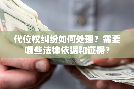 北京代位权纠纷如何处理？需要哪些法律依据和证据？
