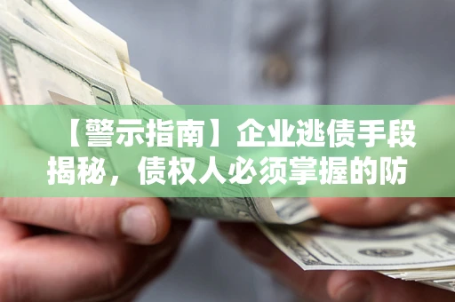 北京【警示指南】企业逃债手段揭秘，债权人必须掌握的防坑宝典