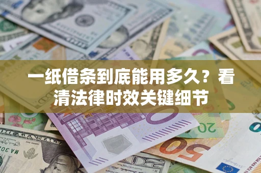 北京一纸借条到底能用多久？看清法律时效关键细节