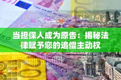 北京当担保人成为原告:揭秘法律赋予您的追偿主动权 北京当担保人成为原告:揭秘法律赋予您的追偿主动权