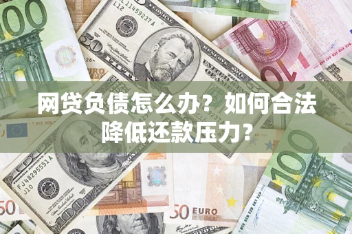 北京网贷负债怎么办？如何合法降低还款压力？