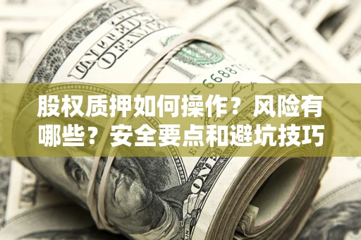 北京股权质押如何操作？风险有哪些？安全要点和避坑技巧？