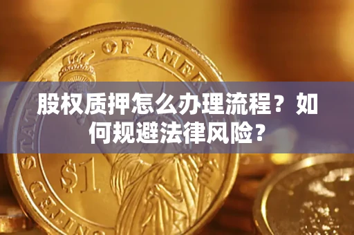 北京股权质押怎么办理流程？如何规避法律风险？
