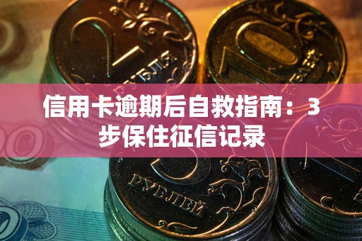 北京信用卡逾期后自救指南：3步保住征信记录