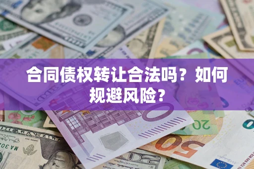 北京合同债权转让合法吗?如何规避风险? 北京合同债权转让合法吗?如何规避风险?