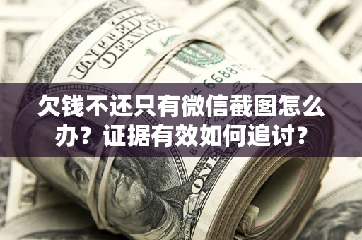 北京欠钱不还只有微信截图怎么办？证据有效如何追讨？