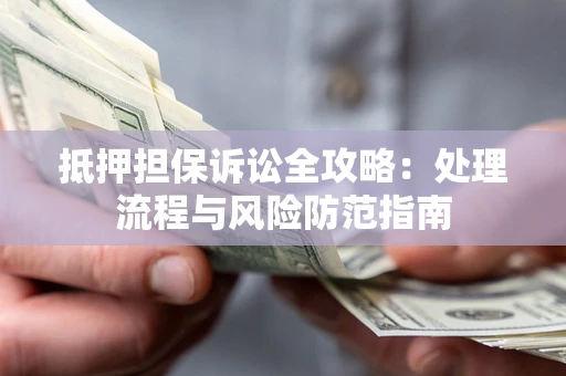 北京抵押担保诉讼全攻略：处理流程与风险防范指南
