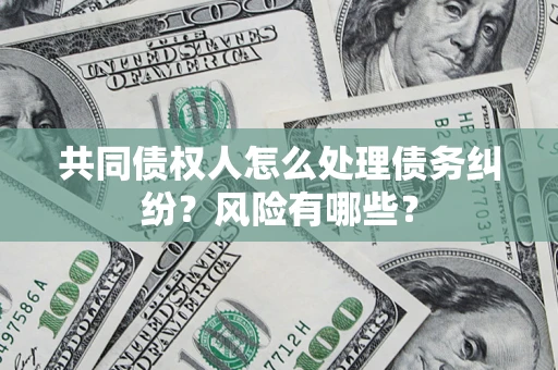 北京共同债权人怎么处理债务纠纷？风险有哪些？